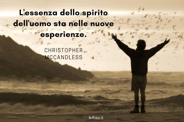 Frasi di Into the Wild - Nelle terre selvagge - L'essenza dello spirito dell'uomo sta nelle nuove esperienze.