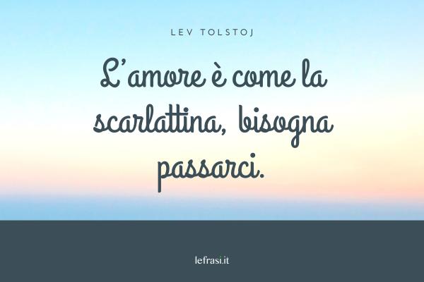 Frasi di Anna Karenina - L’amore è come la scarlattina, bisogna passarci.