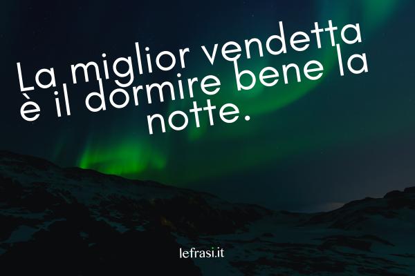 Frasi sulla Vendetta - La miglior vendetta è il dormire bene la notte.