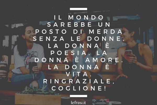 Frasi di Charles Bukowski - Il mondo sarebbe un posto di merda senza le donne. La donna è poesia. La donna è amore. La donna è vita. Ringraziale, coglione!