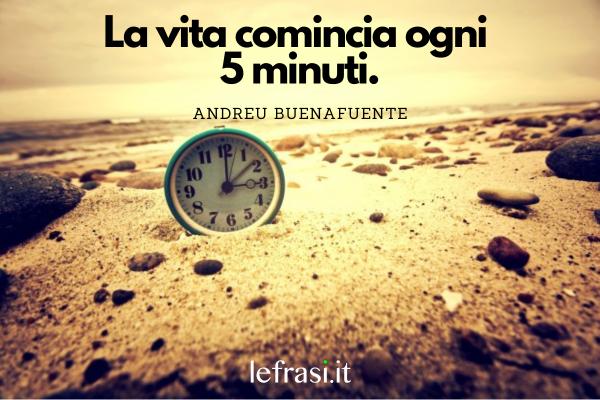 Frasi positive - La vita comincia ogni 5 minuti.