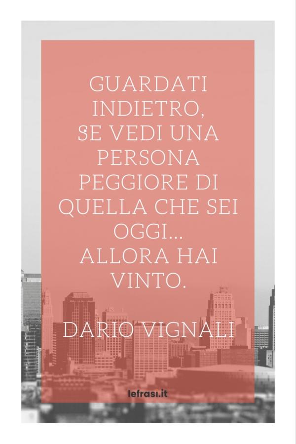 Frasi sulla Crescita Personale - Guardati indietro, se vedi una persona peggiore di quella che sei oggi… allora hai vinto.