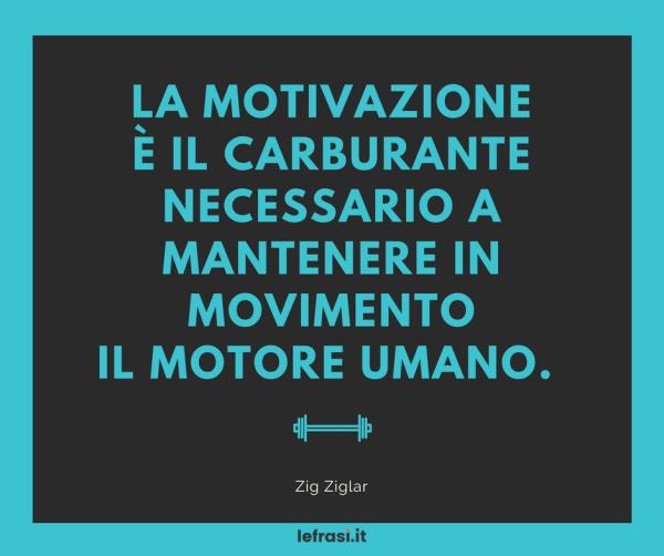 Frasi sulla Crescita Personale - La motivazione è il carburante necessario a mantenere in movimento il motore umano.