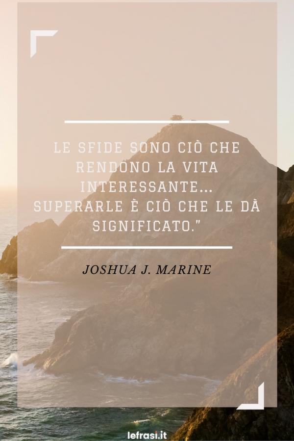 Frasi sulla Crescita Personale - Le sfide sono ciò che rendono la vita interessante… Superarle è ciò che le dà significato.