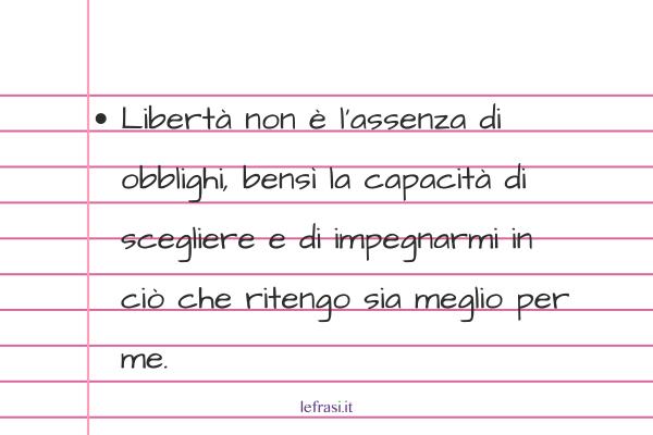 Frasi del libro Lo Zahir - Libertà non è l’assenza di obblighi, bensì la capacità di scegliere e di impegnarmi in ciò che ritengo sia meglio per me.