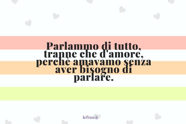 Frasi del libro Lo Zahir - Parlammo di tutto, tranne che d'amore, perché amavamo senza aver bisogno di parlare.