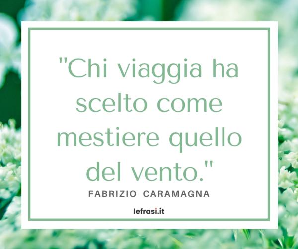 Frasi di Fabrizio Caramagna - Chi viaggia ha scelto come mestiere quello del vento.