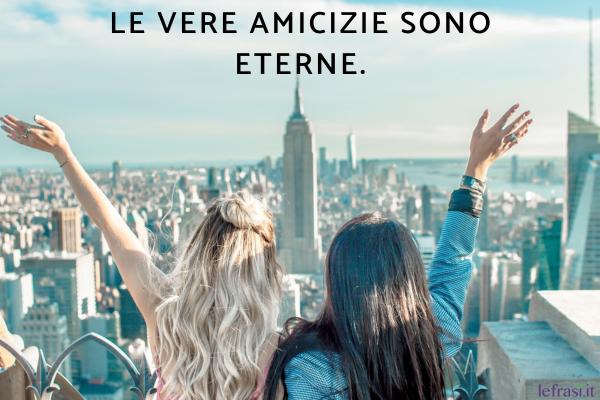 Frasi sull'Amicizia vera e sincera - Le vere amicizie sono eterne.