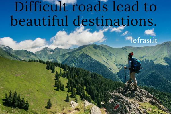 Frasi belle per ogni occasione - Difficult roads lead to beautiful destinations. 