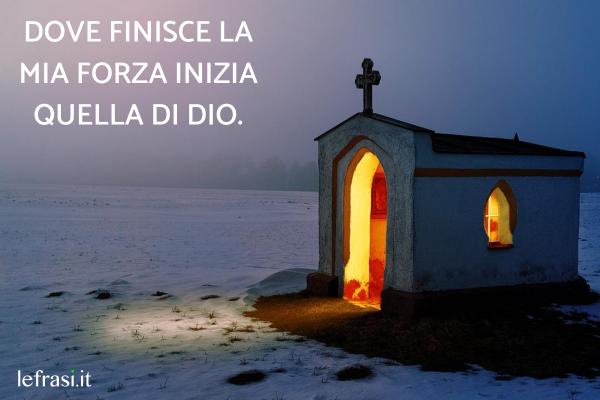 Frasi brevi su Dio - Dove finisce la mia forza, inizia quella di Dio.