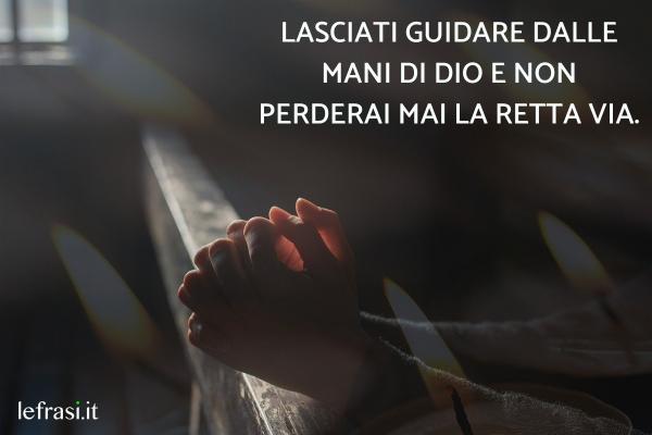 Frasi brevi su Dio - Lasciati guidare dalle mani di Dio e non perderai mai la retta via.