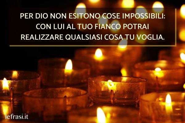 Frasi brevi su Dio - Ricorda che per Dio non esistono cose impossibili, con Lui al tuo fianco puoi realizzare qualsiasi cosa tu voglia.