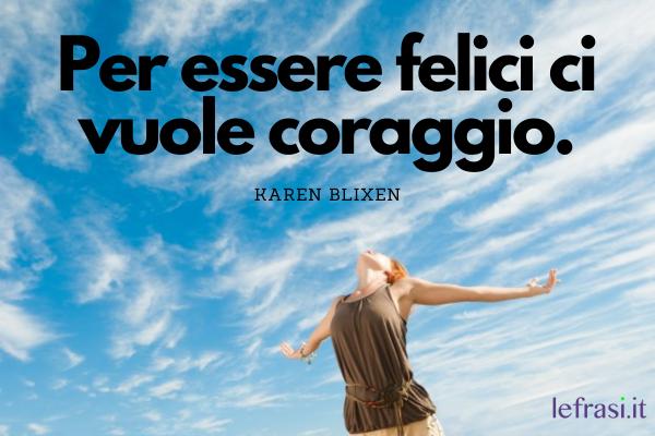 Frasi sul coraggio - Per essere felici ci vuole coraggio.