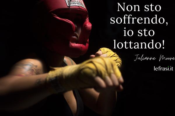 Frasi sulla sofferenza - Non sto soffrendo, io sto lottando!