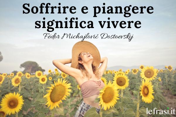 Frasi sulla sofferenza - Soffrire e piangere significa vivere.