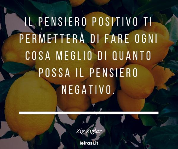 Frasi sul Fare - Il pensiero positivo ti permetterà di fare ogni cosa meglio di quanto possa il pensiero negativo.