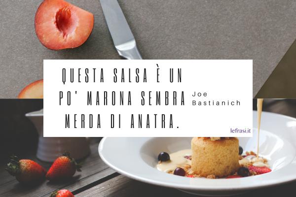 Frasi di Joe Bastianich - Questa salsa è un po' marona sembra merda di anatra.