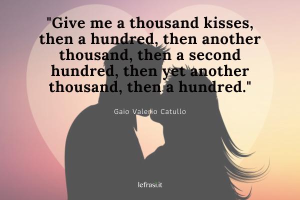 Frasi d'amore in inglese - Give me a thousand kisses, then a hundred, then another thousand, then a second hundred, then yet another thousand, then a hundred.