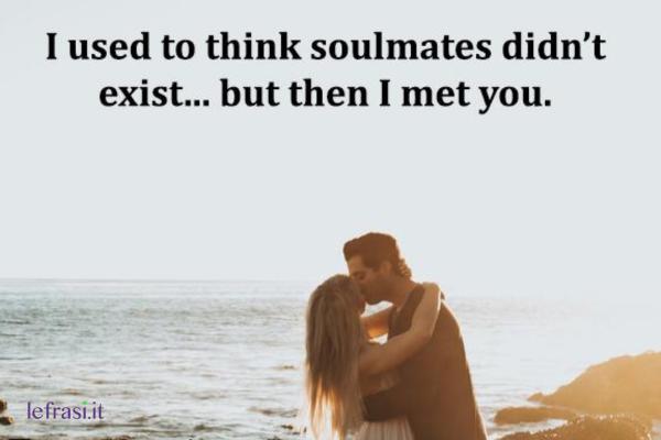 Frasi d'amore in inglese - I used to think soulmates didn't exist... but then I met you.