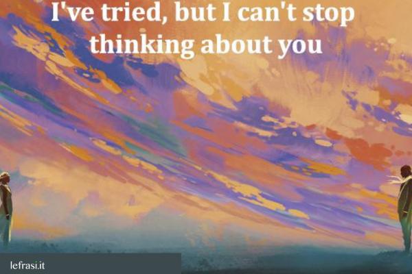 Frasi d'amore in inglese - I've tried, but I can't stop thinking about you.