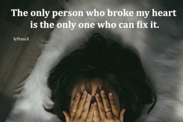 Frasi d'amore in inglese - The only person who broke my heart is the only one who can fix it.