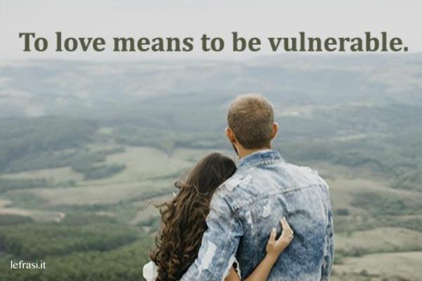 Frasi d'amore in inglese - To love means to be vulnerable. 