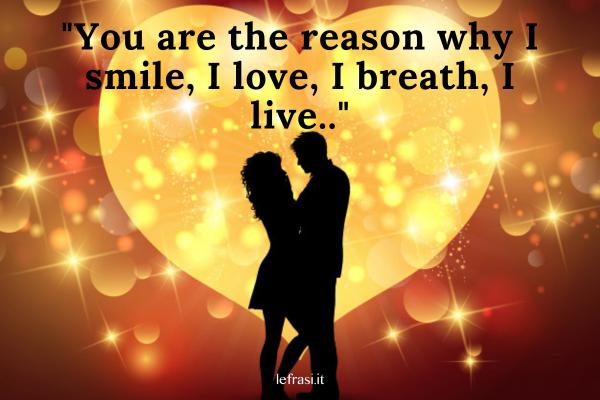 Frasi d'amore in inglese - You are the reason why I smile, I love, I breath, I live.