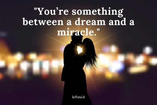 Frasi d'amore in inglese - You’re something between a dream and a miracle.