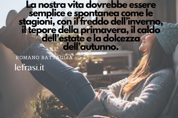 Frasi sul freddo - La nostra vita dovrebbe essere semplice e spontanea come le stagioni, con il freddo dell’inverno, il tepore della primavera, il caldo dell’estate e la dolcezza dell’autunno.