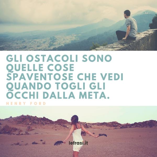 Frasi sul Cambiamento - Gli ostacoli sono quelle cose spaventose che vedi quando togli gli occhi dalla meta.