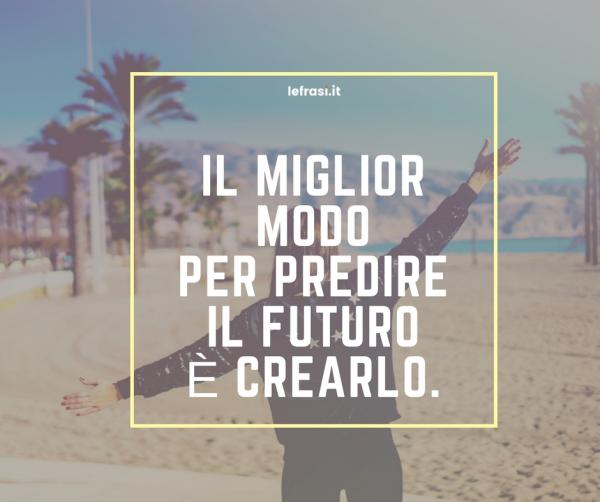 Frasi sul Cambiamento - Il miglior modo per predire il futuro è crearlo.