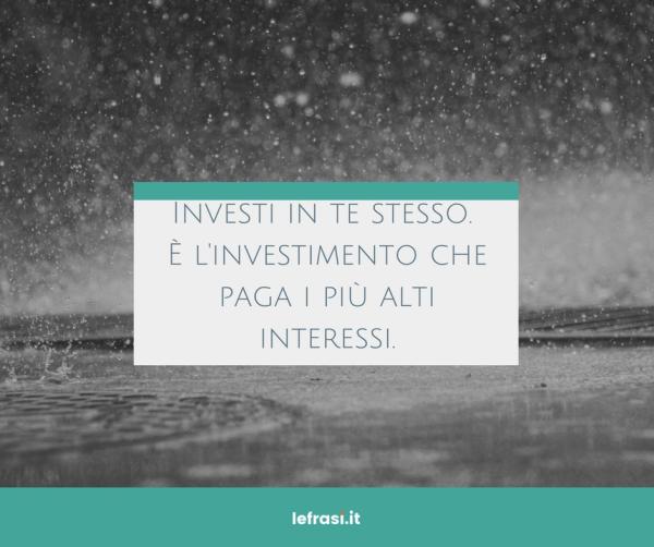 Frasi sul Cambiamento - Investi in te stesso. È l'investimento che paga i più alti interessi.