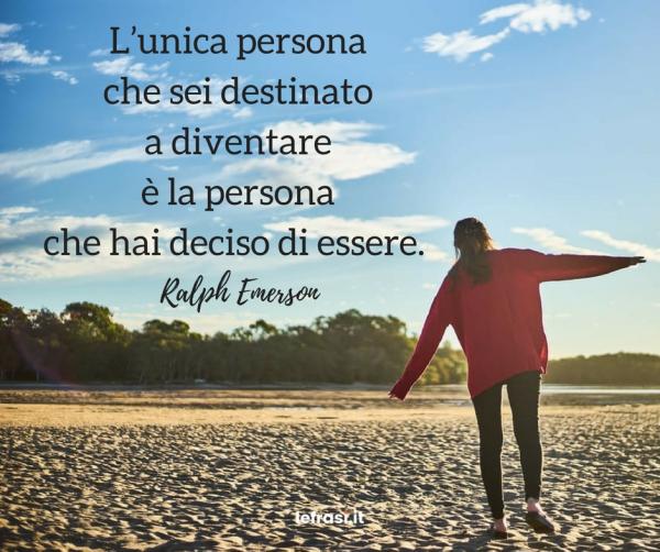 Frasi sul Cambiamento - L’unica persona che sei destinato a diventare è la persona che hai deciso di essere.