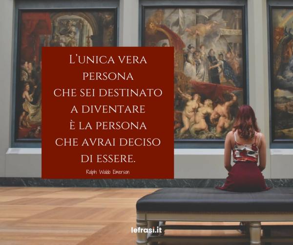 Frasi sul Cambiamento - L’unica vera persona che sei destinato a diventare è la persona che avrai deciso di essere.