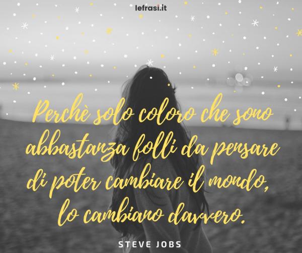 Frasi sul Cambiamento - Perchè solo coloro che sono abbastanza folli da pensare di poter cambiare il mondo lo cambiano davvero.