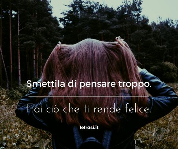 Frasi sul Cambiamento - Smettila di pensare troppo. Fai ciò che ti rende felice!