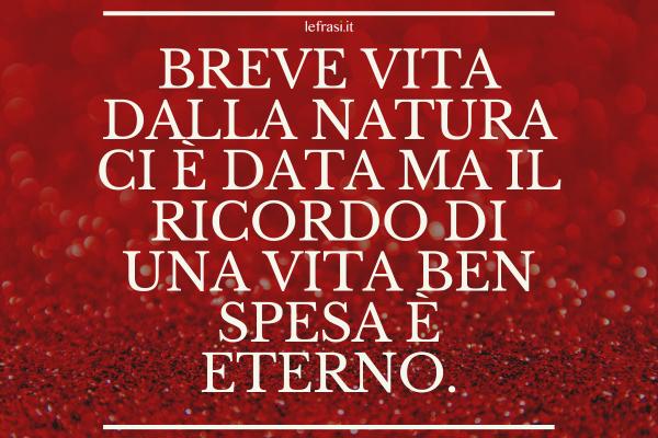 Frasi di Condoglianze formali - Breve vita dalla natura ci è data ma il ricordo di una vita ben spesa è eterno.