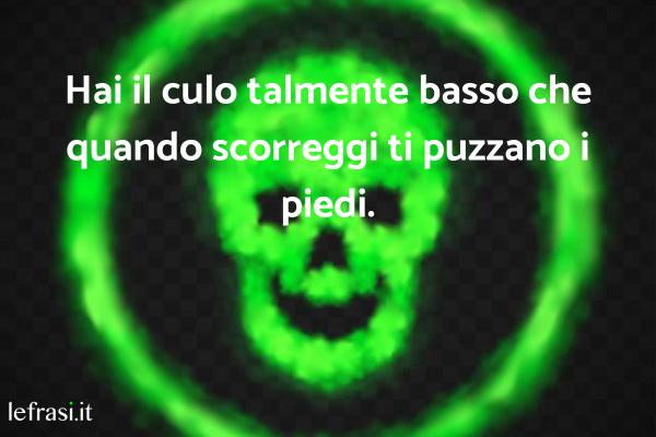 Frasi Stronze - Hai il culo talmente basso che quando scorreggi ti puzzano i piedi.