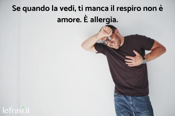 Frasi Stronze - Se quando la vedi, ti manca il respiro non è amore. È allergia.