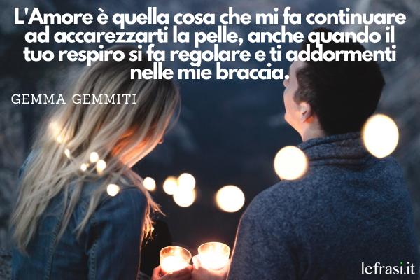 Frasi sull'Amore - L'Amore è quella cosa che mi fa continuare ad accarezzarti la pelle, anche quando il tuo respiro si fa regolare e ti addormenti nelle mie braccia.