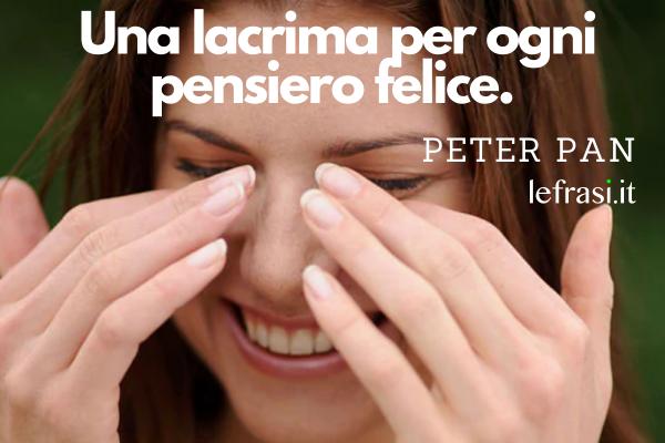 Frasi di Peter Pan -  Una lacrima per ogni pensiero felice.