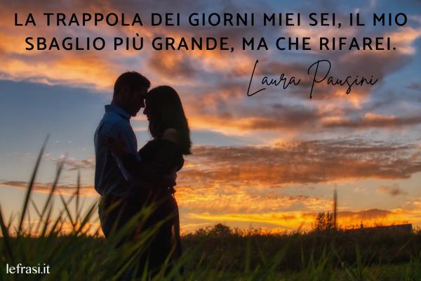 Laura Pausini: canzoni più belle da dedicare - La trappola dei giorni miei sei, il mio sbaglio più grande, ma che rifarei.