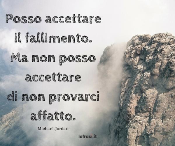 Frasi di Michael Jordan - Posso accettare il fallimento. Ma non posso accettare di non provarci affatto.