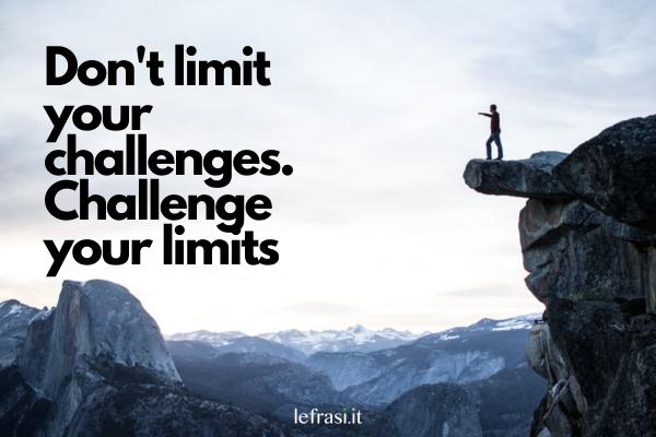 Frasi motivazionali in inglese - Don't limit your challenges. Challenge your limits. (Non limitare le tue sfide, sfida i tuoi limiti.)