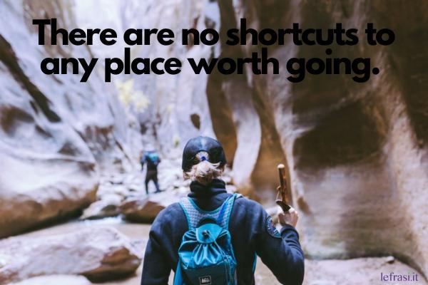 Frasi motivazionali in inglese - There are no shortcuts to any place worth going. (Non ci sono scorciatoie per quei posti a cui vale la pena andare.)