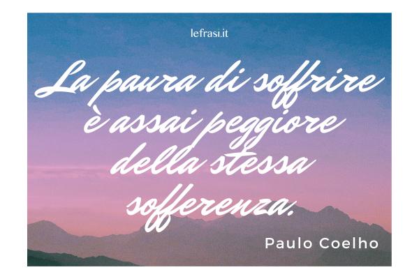 Frasi del libro L’Alchimista - La paura di soffrire è assai peggiore della stessa sofferenza.