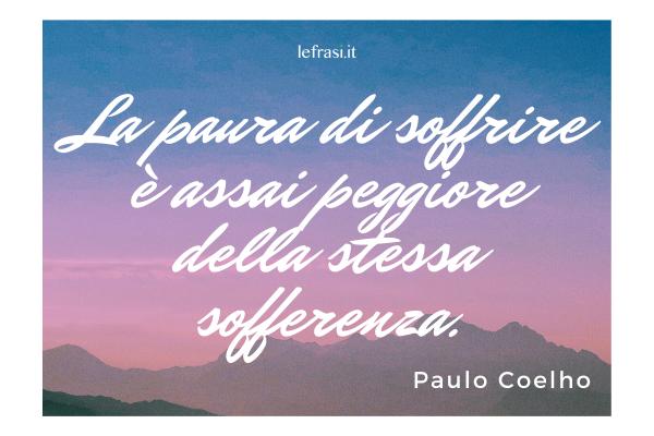 Frasi del libro L’Alchimista - La paura di soffrire è assai peggiore della stessa sofferenza.