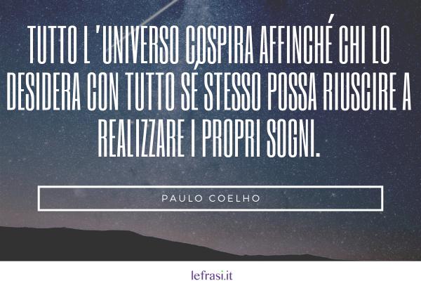 Frasi del libro L’Alchimista - Tutto l’universo cospira affinché chi lo desidera con tutto sé stesso possa riuscire a realizzare i propri sogni.